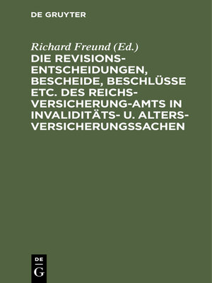 cover image of Die Revisionsentscheidungen, Bescheide, Beschlüsse etc. des Reichsversicherung-Amts in Invaliditäts- u. Altersversicherungssachen